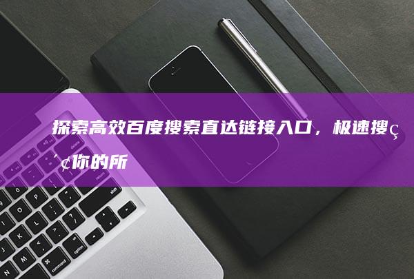 探索高效百度搜索直达链接入口，极速搜索你的所需